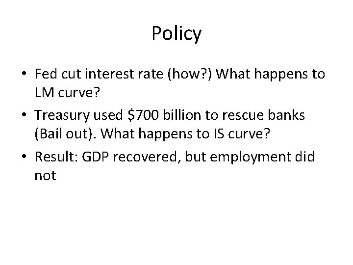 Policy • Fed cut interest rate (how? ) What happens to LM curve? •