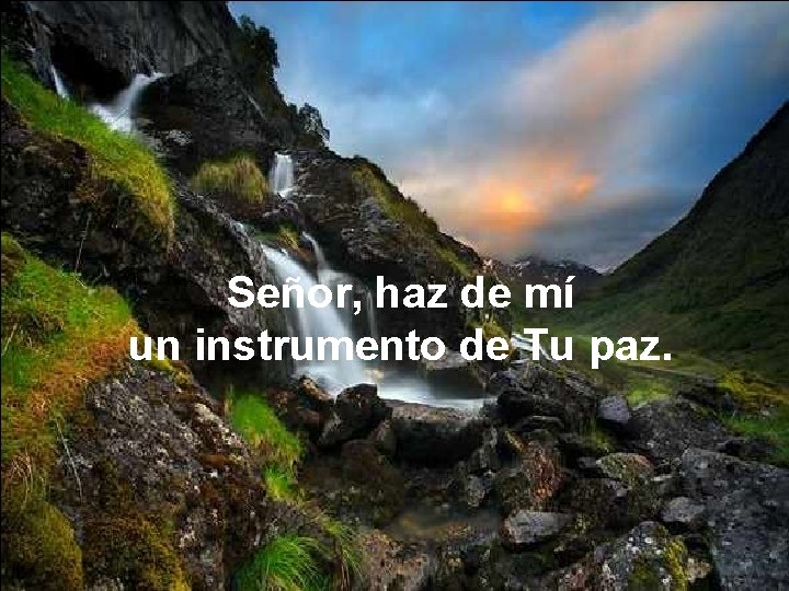 Señor, haz de mí un instrumento de Tu paz. Señor, haz de mí un instrumento de Tu paz.