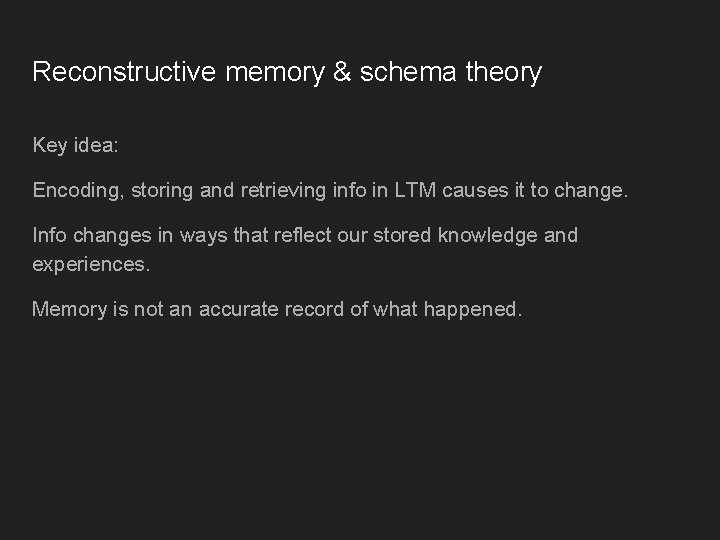 Reconstructive memory & schema theory Key idea: Encoding, storing and retrieving info in LTM