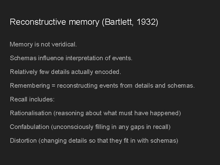 Reconstructive memory (Bartlett, 1932) Memory is not veridical. Schemas influence interpretation of events. Relatively