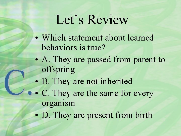 Let’s Review • Which statement about learned behaviors is true? • A. They are