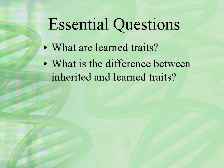 Essential Questions • What are learned traits? • What is the difference between inherited