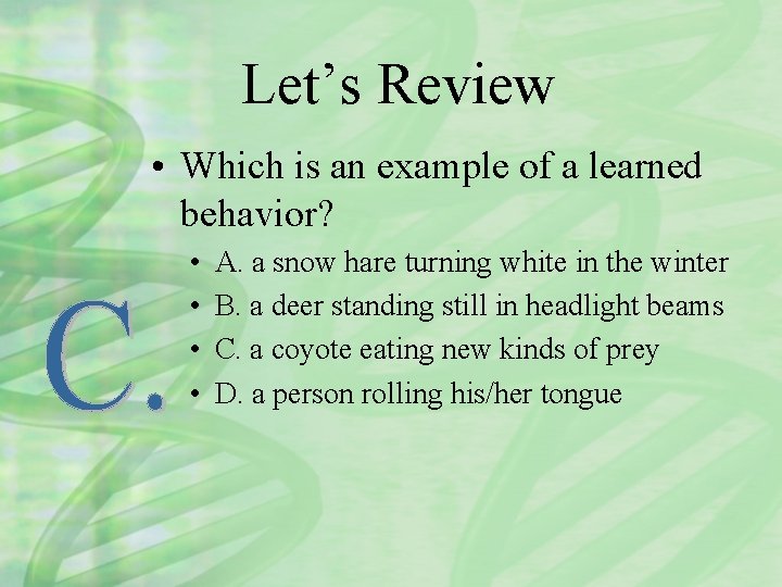 Let’s Review • Which is an example of a learned behavior? • • A.