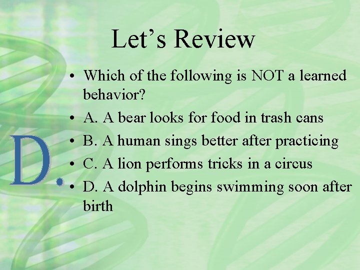 Let’s Review • Which of the following is NOT a learned behavior? • A.