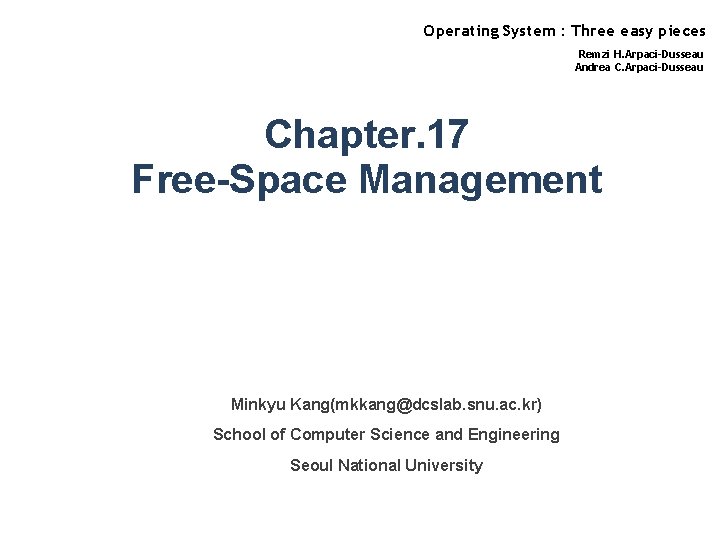 Operating System : Three easy pieces Remzi H. Arpaci-Dusseau Andrea C. Arpaci-Dusseau Chapter. 17