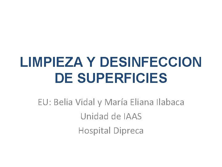 LIMPIEZA Y DESINFECCION DE SUPERFICIES EU: Belia Vidal y María Eliana Ilabaca Unidad de
