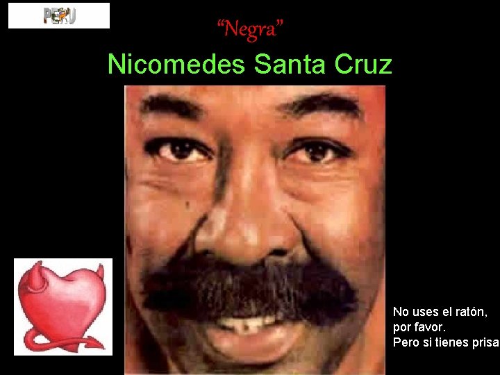 “Negra” Nicomedes Santa Cruz No uses el ratón, por favor. Pero si tienes prisa…