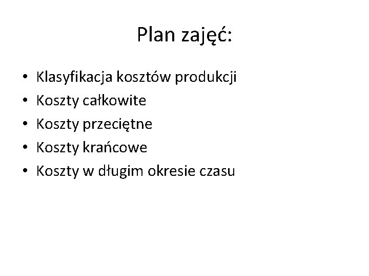 Plan zajęć: • • • Klasyfikacja kosztów produkcji Koszty całkowite Koszty przeciętne Koszty krańcowe