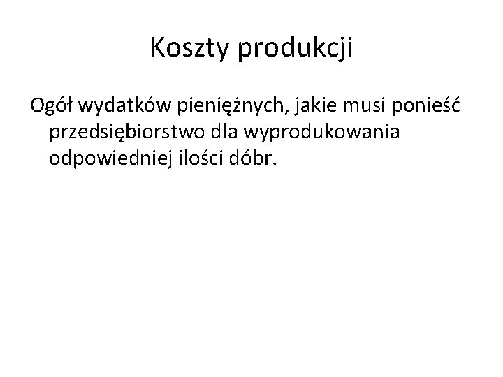 Koszty produkcji Ogół wydatków pieniężnych, jakie musi ponieść przedsiębiorstwo dla wyprodukowania odpowiedniej ilości dóbr.