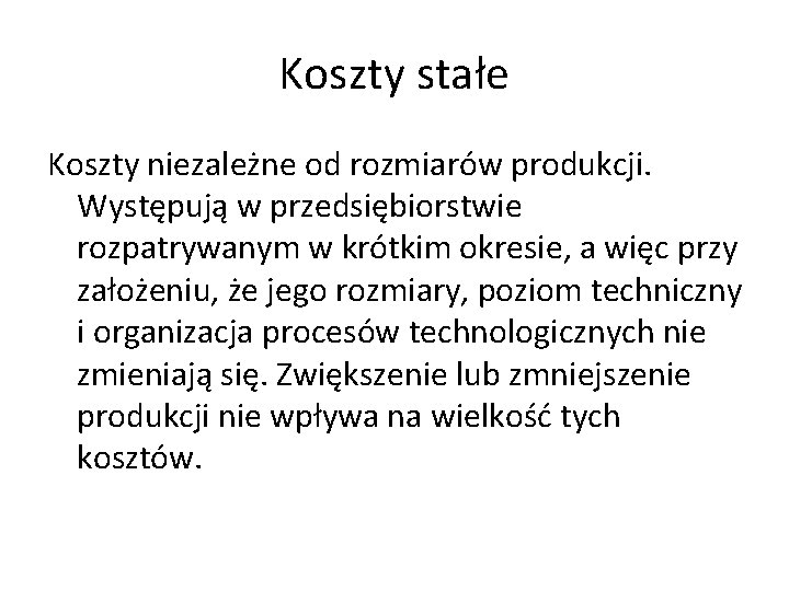 Koszty stałe Koszty niezależne od rozmiarów produkcji. Występują w przedsiębiorstwie rozpatrywanym w krótkim okresie,