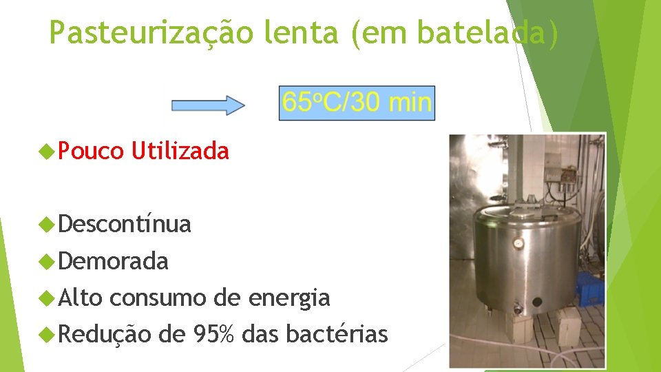 Pasteurização lenta (em batelada) Pouco Utilizada Descontínua Demorada Alto consumo de energia Redução de