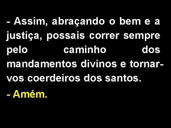 - Assim, abraçando o bem e a justiça, possais correr sempre pelo caminho dos