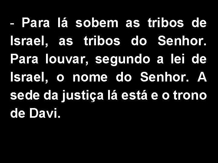 - Para lá sobem as tribos de Israel, as tribos do Senhor. Para louvar,