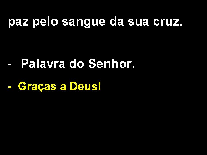 paz pelo sangue da sua cruz. - Palavra do Senhor. - Graças a Deus!