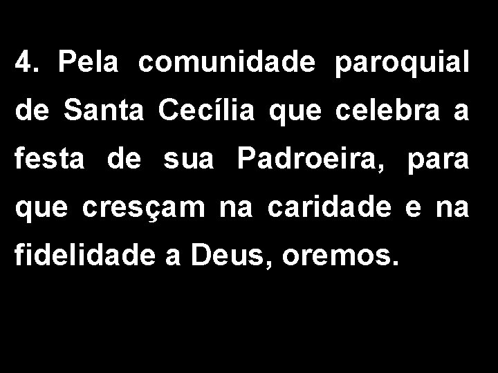 4. Pela comunidade paroquial de Santa Cecília que celebra a festa de sua Padroeira,