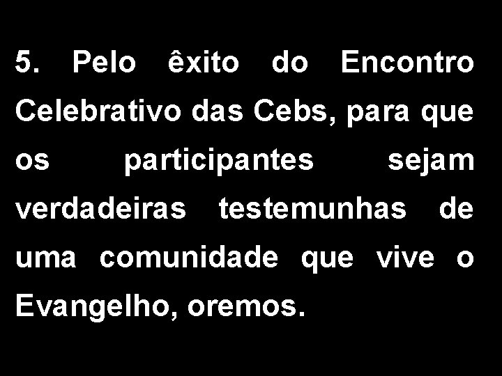 5. Pelo êxito do Encontro Celebrativo das Cebs, para que os participantes verdadeiras sejam