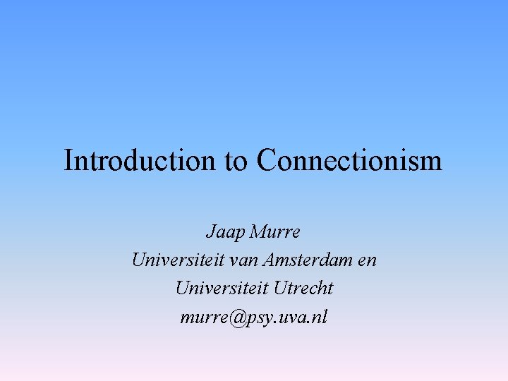 Introduction to Connectionism Jaap Murre Universiteit van Amsterdam en Universiteit Utrecht murre@psy. uva. nl