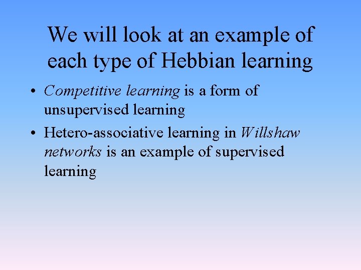 We will look at an example of each type of Hebbian learning • Competitive