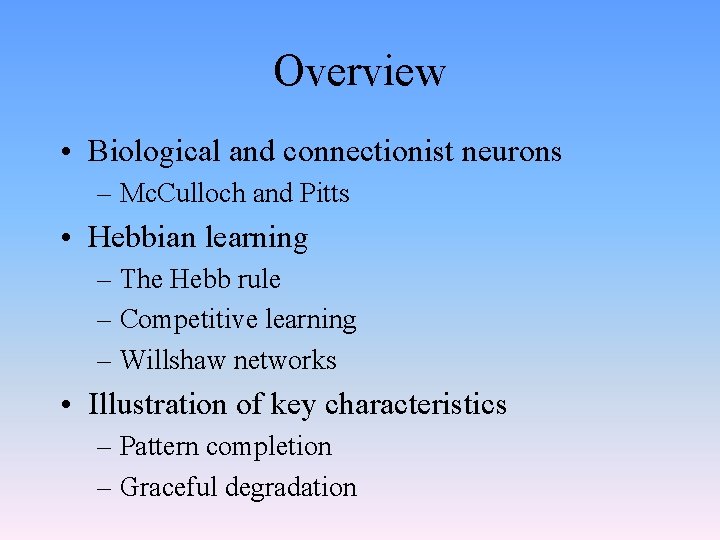 Overview • Biological and connectionist neurons – Mc. Culloch and Pitts • Hebbian learning