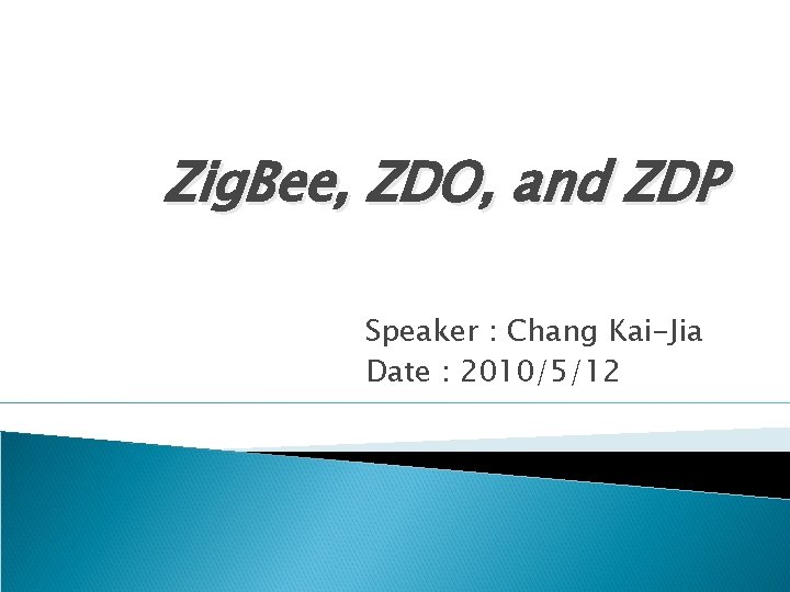 Zig. Bee, ZDO, and ZDP Speaker : Chang Kai-Jia Date : 2010/5/12 