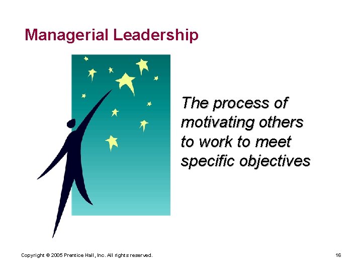 Managerial Leadership The process of motivating others to work to meet specific objectives Copyright