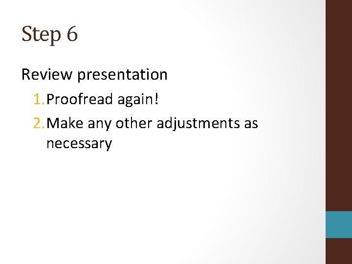 Step 6 Review presentation 1. Proofread again! 2. Make any other adjustments as necessary
