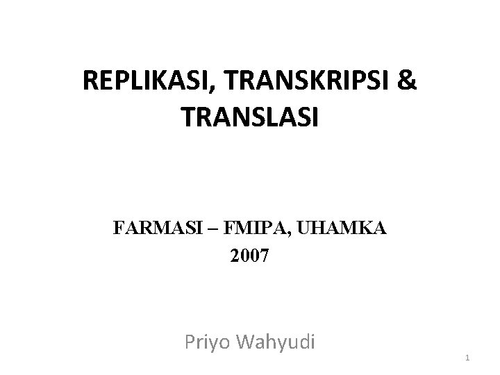 REPLIKASI, TRANSKRIPSI & TRANSLASI FARMASI – FMIPA, UHAMKA 2007 Priyo Wahyudi 1 