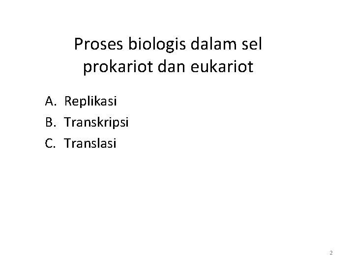 Proses biologis dalam sel prokariot dan eukariot A. Replikasi B. Transkripsi C. Translasi 2