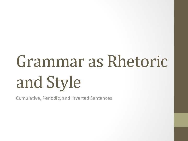 Grammar as Rhetoric and Style Cumulative, Periodic, and Inverted Sentences 