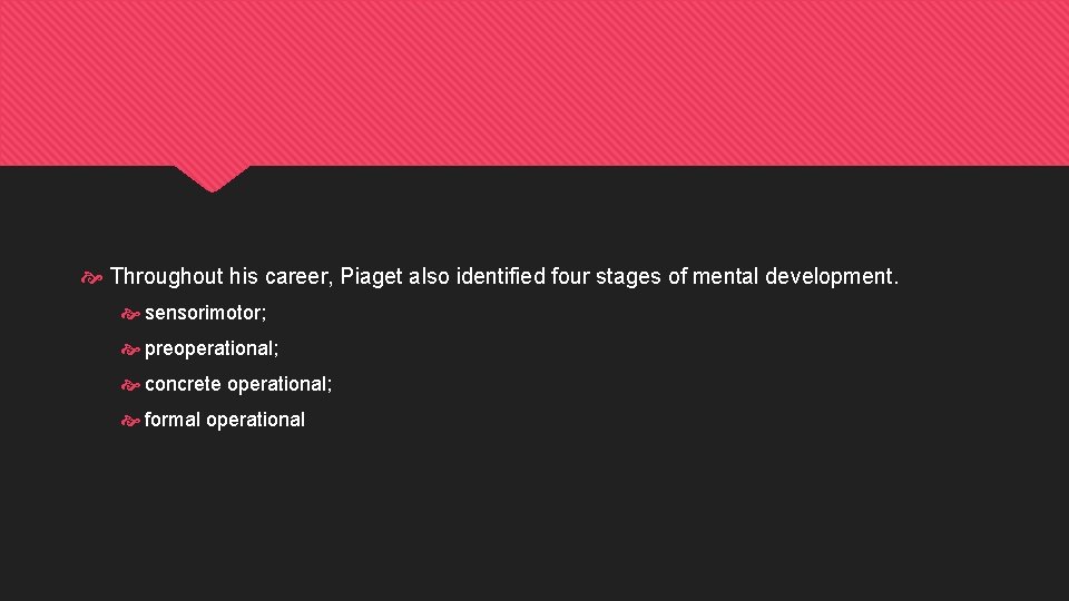  Throughout his career, Piaget also identified four stages of mental development. sensorimotor; preoperational;