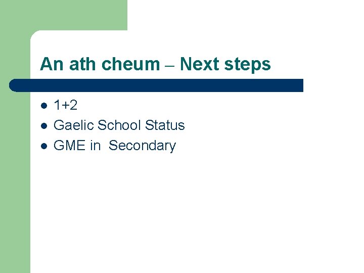 An ath cheum – Next steps l l l 1+2 Gaelic School Status GME