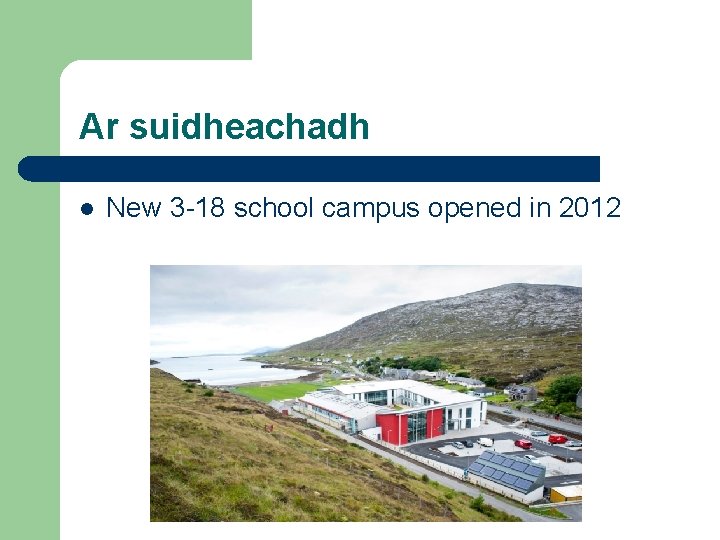 Ar suidheachadh l New 3 -18 school campus opened in 2012 