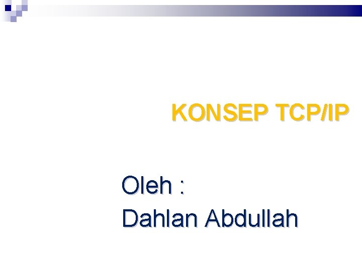 KONSEP TCP/IP Oleh : Dahlan Abdullah 