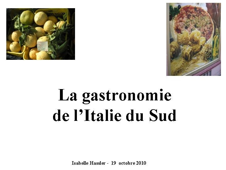 La gastronomie de l’Italie du Sud Isabelle Hassler - 19 octobre 2010 
