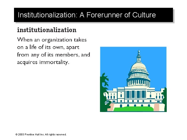 Institutionalization: A Forerunner of Culture © 2003 Prentice Hall Inc. All rights reserved. 
