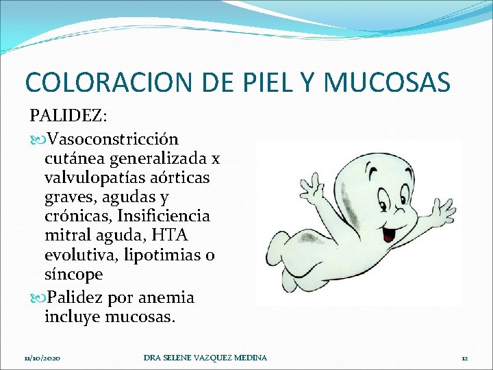 COLORACION DE PIEL Y MUCOSAS PALIDEZ: Vasoconstricción cutánea generalizada x valvulopatías aórticas graves, agudas
