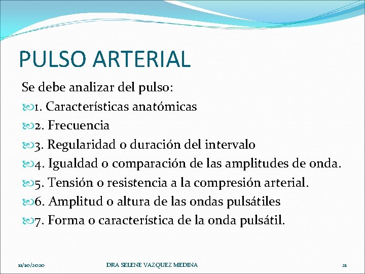 PULSO ARTERIAL Se debe analizar del pulso: 1. Características anatómicas 2. Frecuencia 3. Regularidad