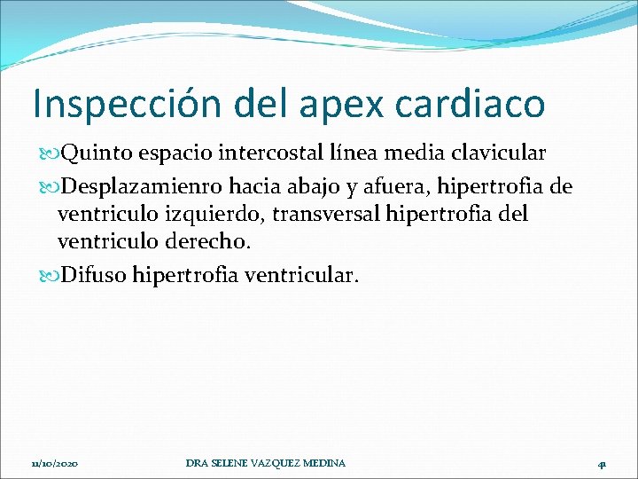 Inspección del apex cardiaco Quinto espacio intercostal línea media clavicular Desplazamienro hacia abajo y