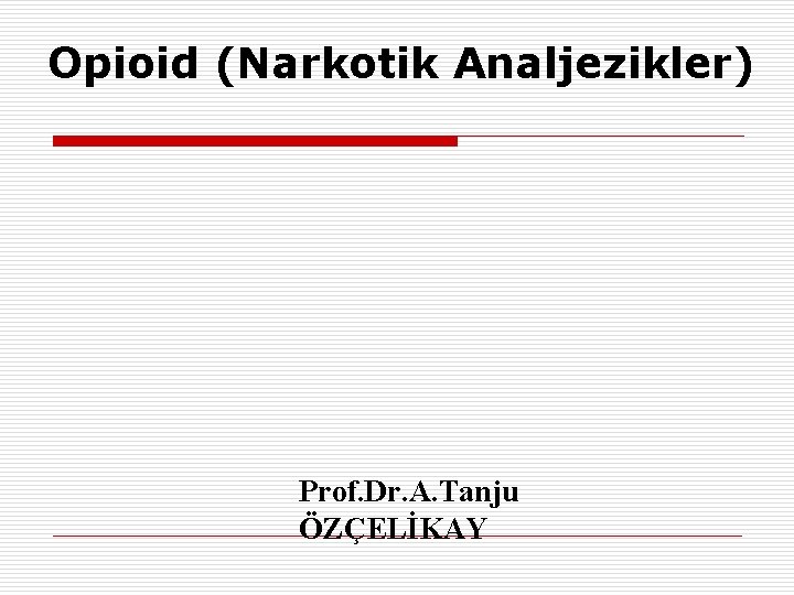 Opioid (Narkotik Analjezikler) Prof. Dr. A. Tanju ÖZÇELİKAY 