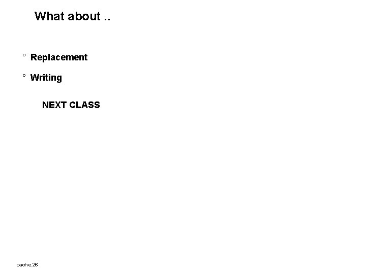 What about. . ° Replacement ° Writing NEXT CLASS cache. 26 