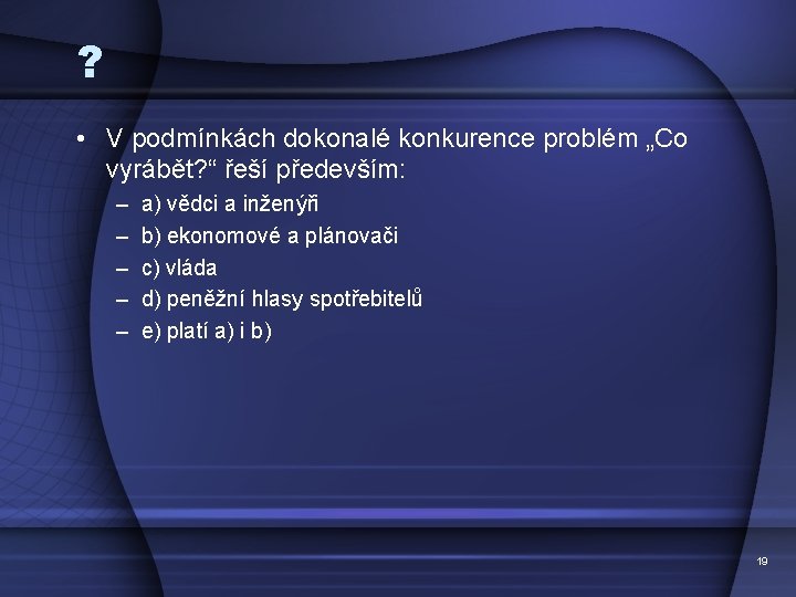 ? • V podmínkách dokonalé konkurence problém „Co vyrábět? “ řeší především: – –