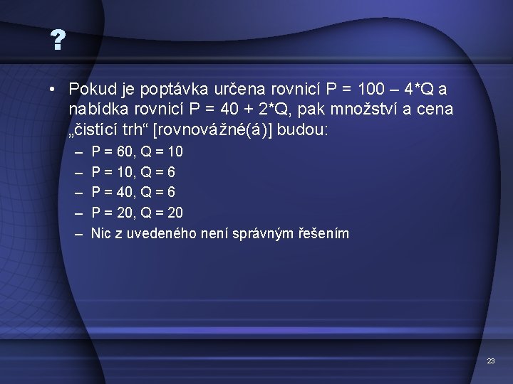 ? • Pokud je poptávka určena rovnicí P = 100 – 4*Q a nabídka