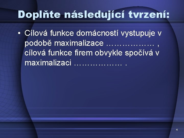 Doplňte následující tvrzení: • Cílová funkce domácností vystupuje v podobě maximalizace ……………… , cílová