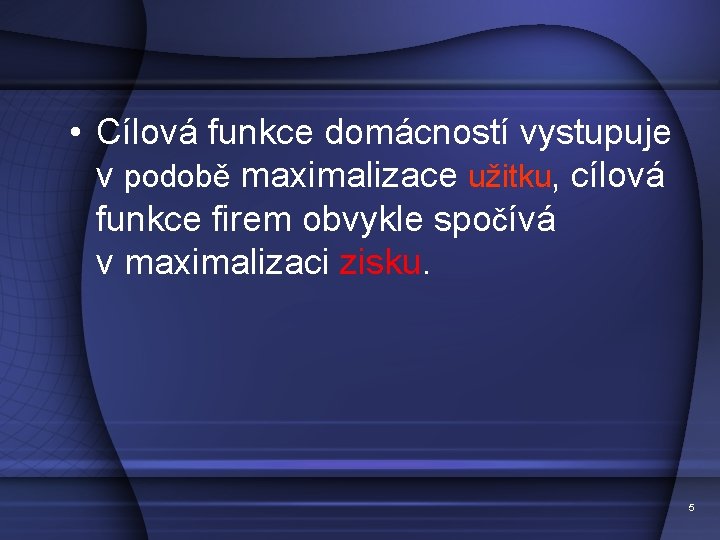  • Cílová funkce domácností vystupuje v podobě maximalizace užitku, cílová funkce firem obvykle