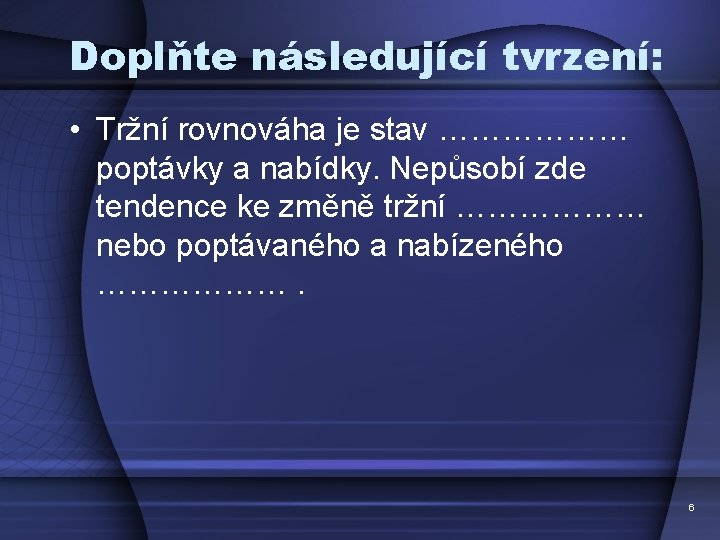 Doplňte následující tvrzení: • Tržní rovnováha je stav ……………… poptávky a nabídky. Nepůsobí zde