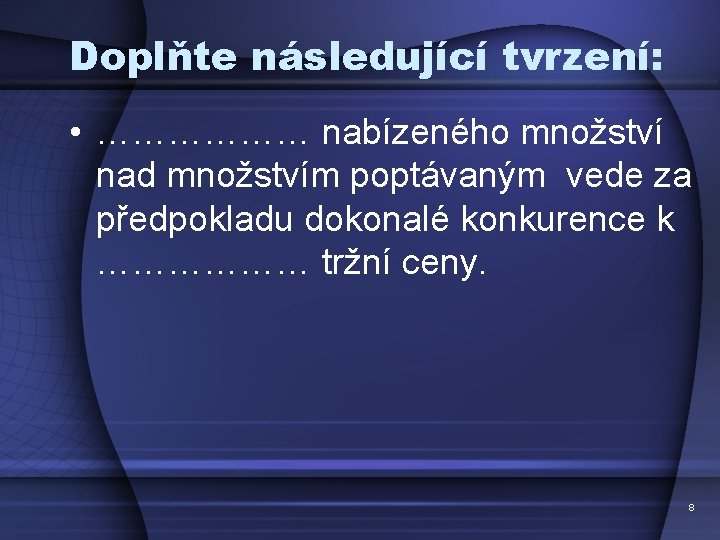 Doplňte následující tvrzení: • ……………… nabízeného množství nad množstvím poptávaným vede za předpokladu dokonalé