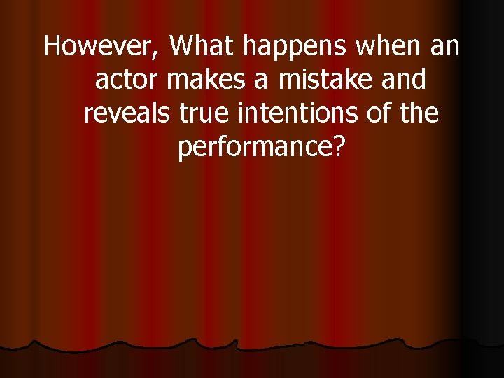 However, What happens when an actor makes a mistake and reveals true intentions of