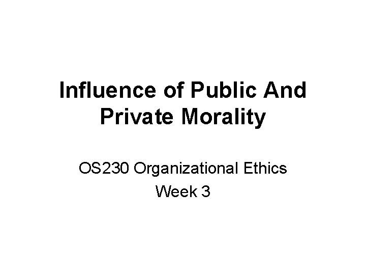 Influence of Public And Private Morality OS 230 Organizational Ethics Week 3 