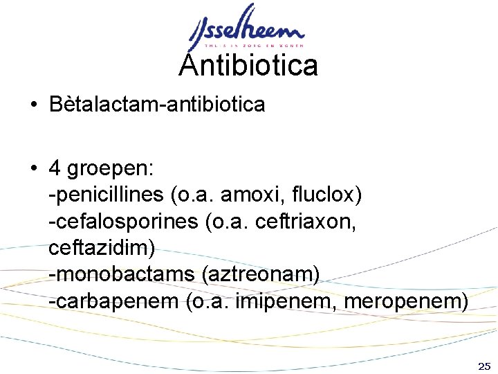 Antibiotica • Bètalactam-antibiotica • 4 groepen: -penicillines (o. a. amoxi, fluclox) -cefalosporines (o. a. Antibiotica • Bètalactam-antibiotica • 4 groepen: -penicillines (o. a. amoxi, fluclox) -cefalosporines (o. a.