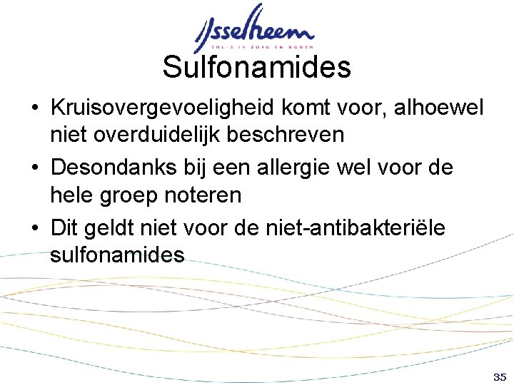 Sulfonamides • Kruisovergevoeligheid komt voor, alhoewel niet overduidelijk beschreven • Desondanks bij een allergie Sulfonamides • Kruisovergevoeligheid komt voor, alhoewel niet overduidelijk beschreven • Desondanks bij een allergie